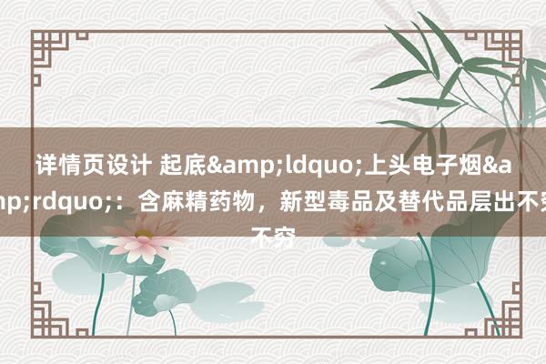 详情页设计 起底&ldquo;上头电子烟&rdquo;：含麻精药物，新型毒品及替代品层出不穷