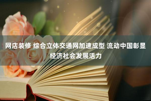 网店装修 综合立体交通网加速成型 流动中国彰显经济社会发展活力