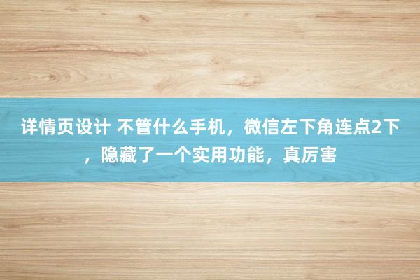 详情页设计 不管什么手机，微信左下角连点2下，隐藏了一个实用功能，真厉害