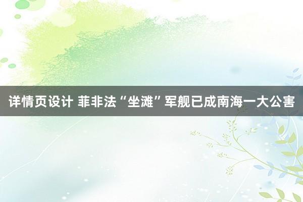 详情页设计 菲非法“坐滩”军舰已成南海一大公害