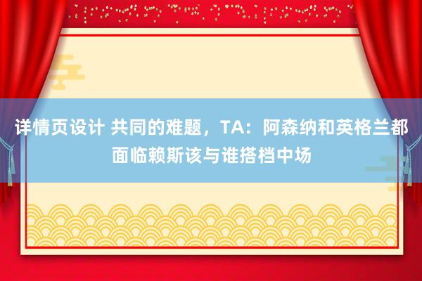 详情页设计 共同的难题，TA：阿森纳和英格兰都面临赖斯该与谁搭档中场