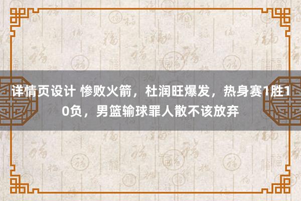 详情页设计 惨败火箭，杜润旺爆发，热身赛1胜10负，男篮输球罪人散不该放弃