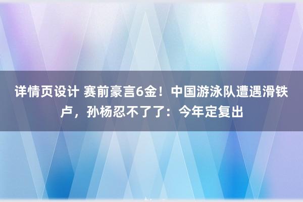 详情页设计 赛前豪言6金！中国游泳队遭遇滑铁卢，孙杨忍不了了：今年定复出