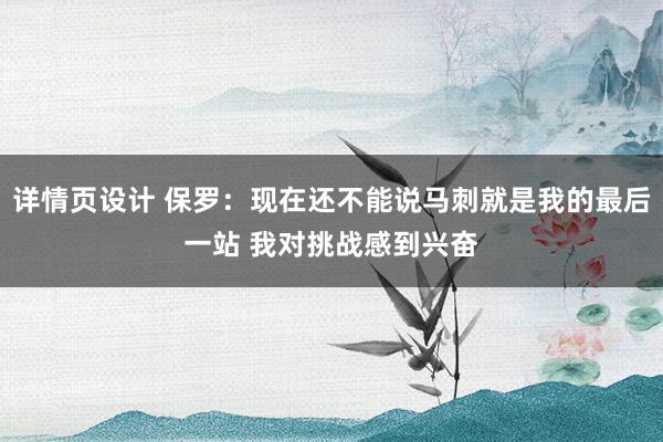 详情页设计 保罗：现在还不能说马刺就是我的最后一站 我对挑战感到兴奋