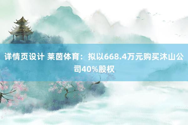 详情页设计 莱茵体育：拟以668.4万元购买沐山公司40%股权