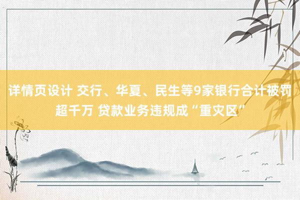 详情页设计 交行、华夏、民生等9家银行合计被罚超千万 贷款业务违规成“重灾区”