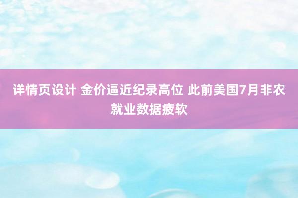 详情页设计 金价逼近纪录高位 此前美国7月非农就业数据疲软