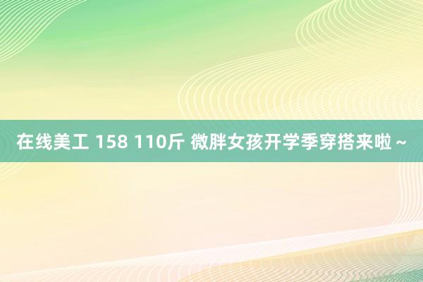 在线美工 158 110斤 微胖女孩开学季穿搭来啦～