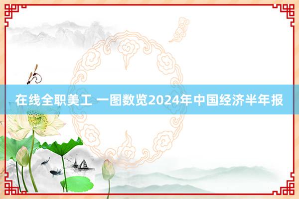 在线全职美工 一图数览2024年中国经济半年报