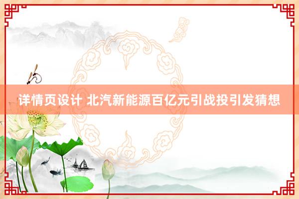 详情页设计 北汽新能源百亿元引战投引发猜想