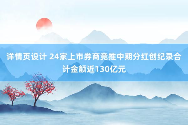 详情页设计 24家上市券商竞推中期分红创纪录合计金额近130亿元